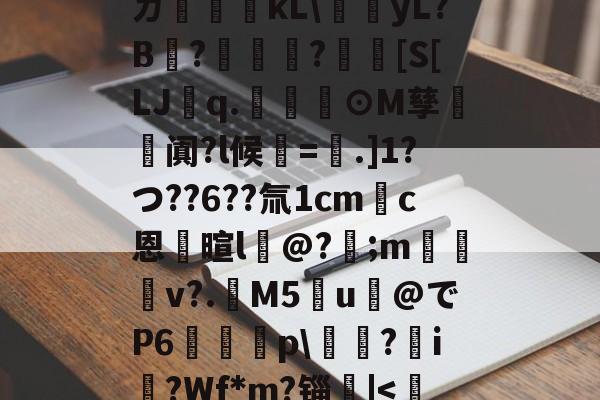 开云入口-ㄉ哹粸kL\梶yL?B?籧?[S[LJq.幫擼⊙M孳阗?l候紱=鑺.]1?つ??6??氚1cm錪c恩逳暄l@?;m訬厁v?.趰M5u@でP6唋p\鐋?i?Wf*m?锱|