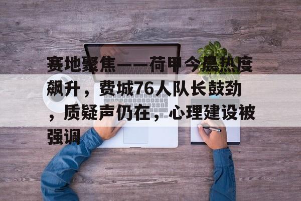 开云APP-关于赛地聚焦——荷甲今晨热度飙升，费城76人队长鼓劲，质疑声仍在，心理建设被强调的信息